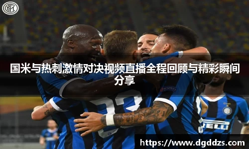 国米与热刺激情对决视频直播全程回顾与精彩瞬间分享