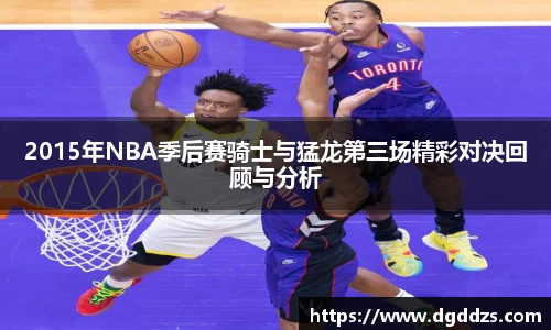 2015年NBA季后赛骑士与猛龙第三场精彩对决回顾与分析