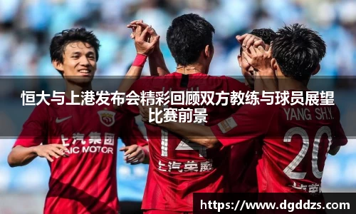恒大与上港发布会精彩回顾双方教练与球员展望比赛前景